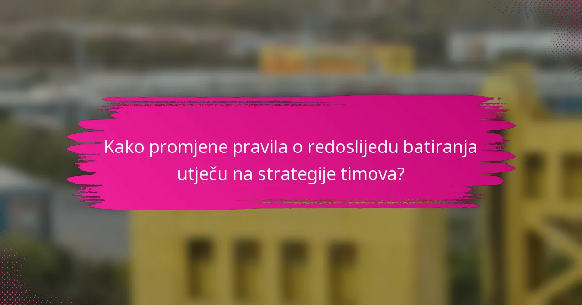Kako promjene pravila o redoslijedu batiranja utječu na strategije timova?