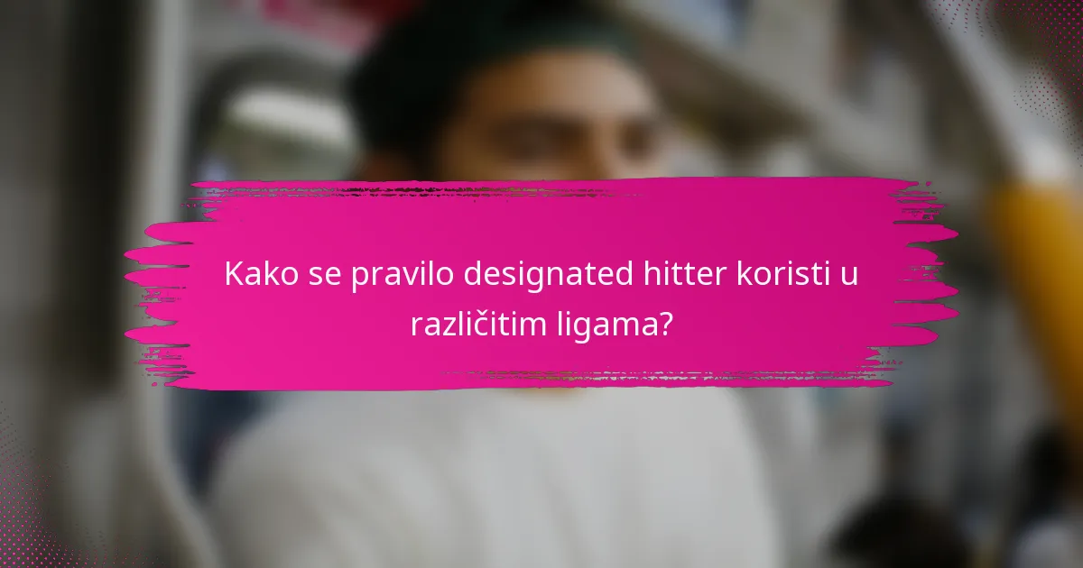 Kako se pravilo designated hitter koristi u različitim ligama?