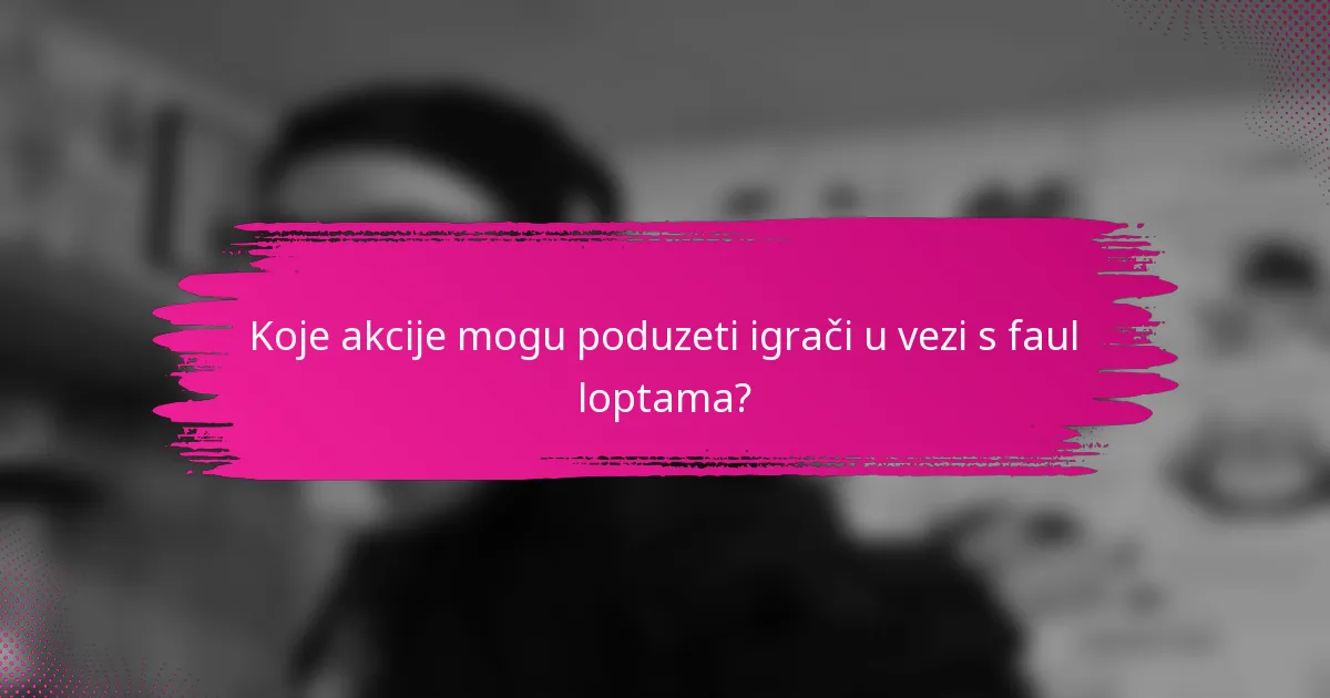 Koje akcije mogu poduzeti igrači u vezi s faul loptama?