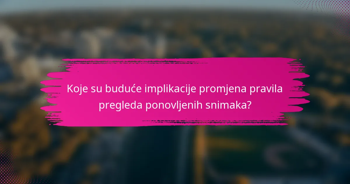 Koje su buduće implikacije promjena pravila pregleda ponovljenih snimaka?