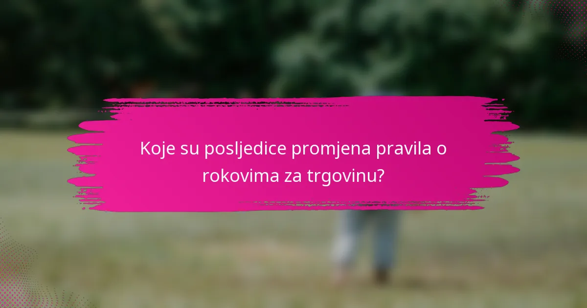 Koje su posljedice promjena pravila o rokovima za trgovinu?
