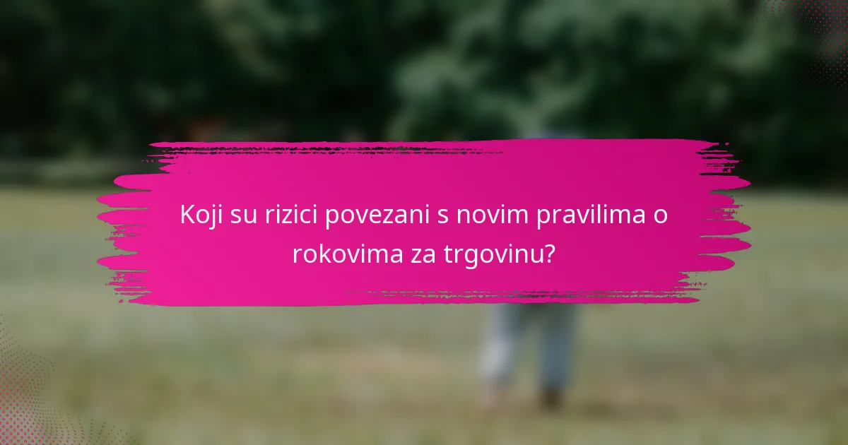 Koji su rizici povezani s novim pravilima o rokovima za trgovinu?