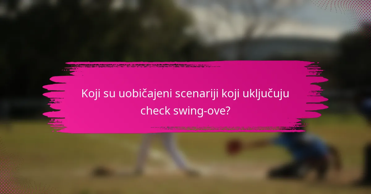 Koji su uobičajeni scenariji koji uključuju check swing-ove?